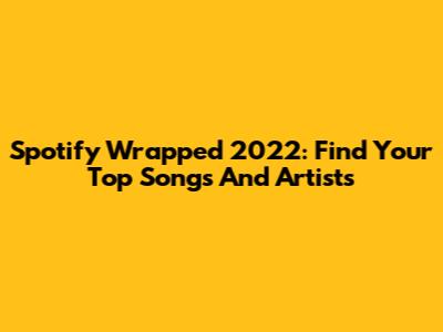 Spotify Wrapped 2022: Find Your Top Songs And Artists