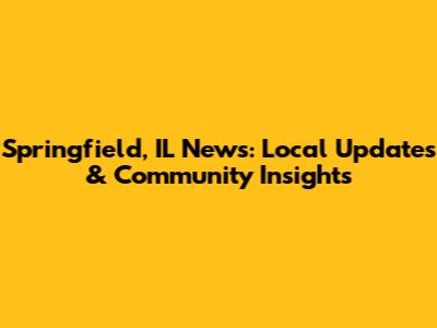 Springfield, IL News: Local Updates & Community Insights