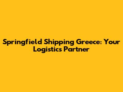 Springfield Shipping Greece: Your Logistics Partner