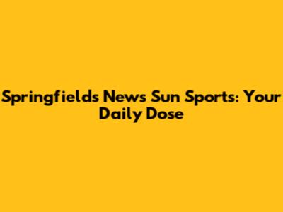 Springfields News Sun Sports: Your Daily Dose