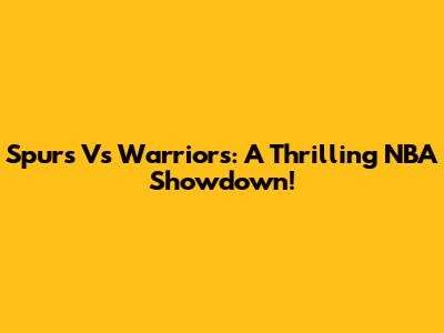 Spurs Vs Warriors: A Thrilling NBA Showdown!