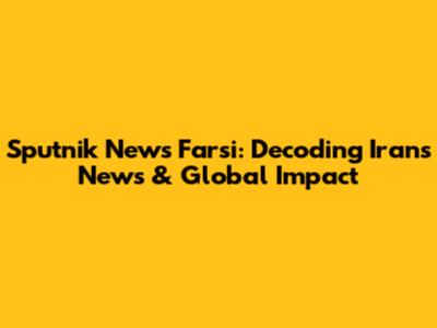 Sputnik News Farsi: Decoding Iran's News & Global Impact