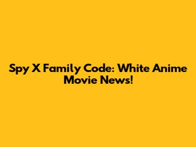 Spy X Family Code: White Anime Movie News!
