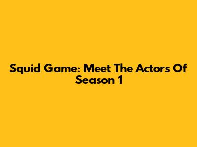 Squid Game: Meet The Actors Of Season 1