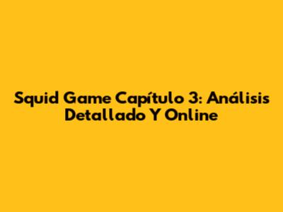 Squid Game Capítulo 3: Análisis Detallado Y Online