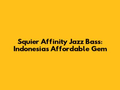 Squier Affinity Jazz Bass: Indonesia's Affordable Gem