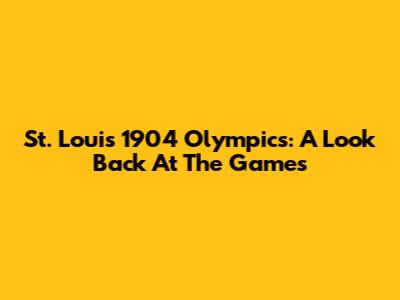 St. Louis 1904 Olympics: A Look Back At The Games