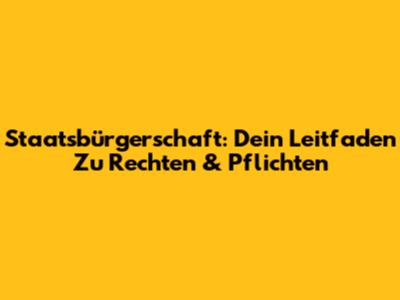 Staatsbürgerschaft: Dein Leitfaden Zu Rechten & Pflichten