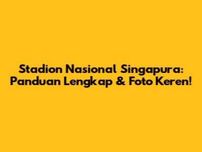 Stadion Nasional Singapura: Panduan Lengkap & Foto Keren!