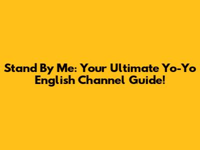 Stand By Me: Your Ultimate Yo-Yo English Channel Guide!