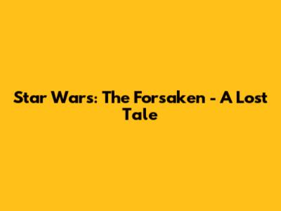 Star Wars: The Forsaken - A Lost Tale