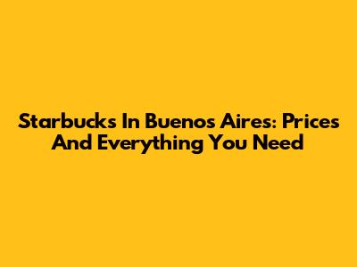 Starbucks In Buenos Aires: Prices And Everything You Need