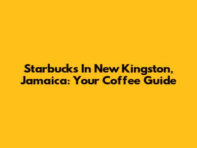 Starbucks In New Kingston, Jamaica: Your Coffee Guide