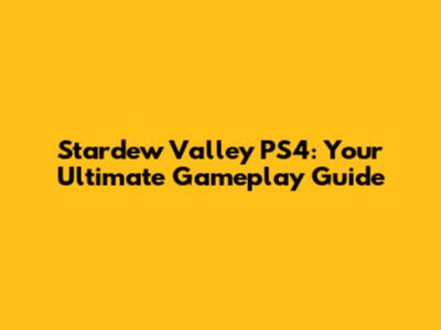 Stardew Valley PS4: Your Ultimate Gameplay Guide