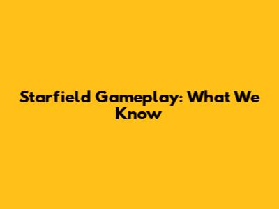 Starfield Gameplay: What We Know