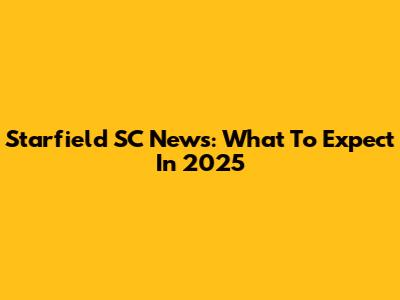 Starfield SC News: What To Expect In 2025