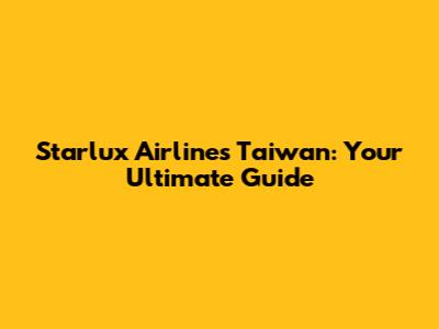Starlux Airlines Taiwan: Your Ultimate Guide