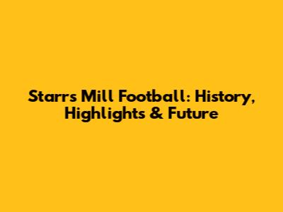 Starr's Mill Football: History, Highlights & Future