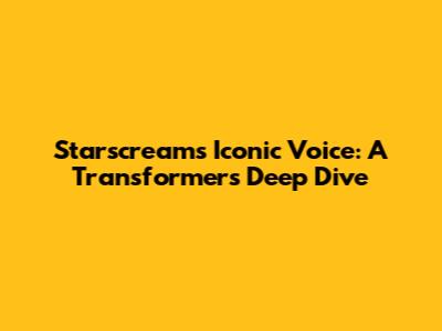 Starscream's Iconic Voice: A Transformers Deep Dive