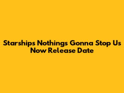 Starship's 'Nothing's Gonna Stop Us Now' Release Date