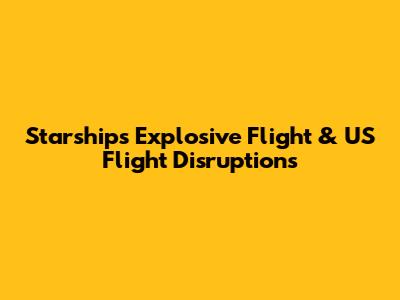 Starship's Explosive Flight & US Flight Disruptions