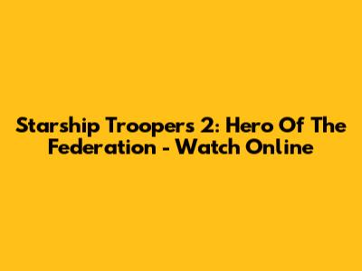 Starship Troopers 2: Hero Of The Federation - Watch Online