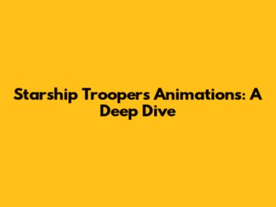 Starship Troopers Animations: A Deep Dive