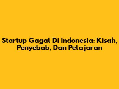 Startup Gagal Di Indonesia: Kisah, Penyebab, Dan Pelajaran