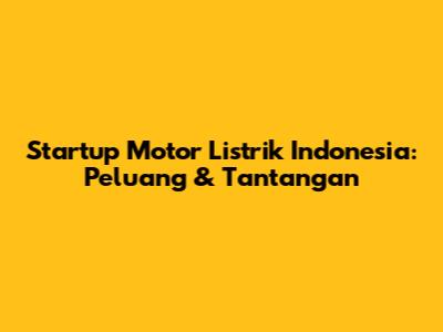 Startup Motor Listrik Indonesia: Peluang & Tantangan