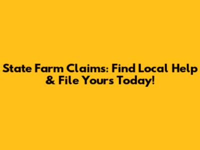 State Farm Claims: Find Local Help & File Yours Today!