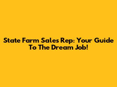 State Farm Sales Rep: Your Guide To The Dream Job!