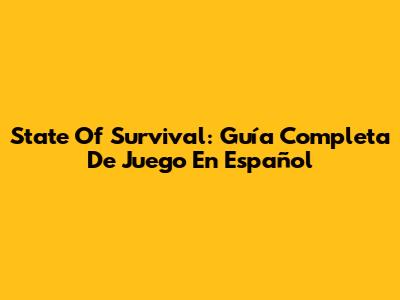 State Of Survival: Guía Completa De Juego En Español