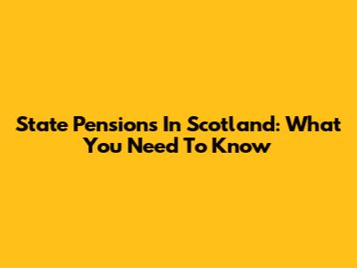 State Pensions In Scotland: What You Need To Know