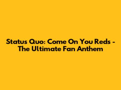 Status Quo: Come On You Reds - The Ultimate Fan Anthem