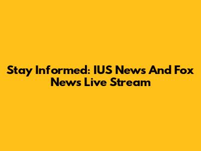 Stay Informed: IUS News And Fox News Live Stream