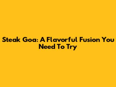 Steak Goa: A Flavorful Fusion You Need To Try