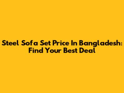 Steel Sofa Set Price In Bangladesh: Find Your Best Deal
