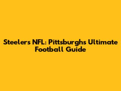 Steelers NFL: Pittsburgh's Ultimate Football Guide