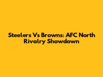 Steelers Vs Browns: AFC North Rivalry Showdown