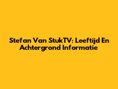 Stefan Van StukTV: Leeftijd En Achtergrond Informatie