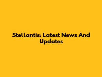 Stellantis: Latest News And Updates