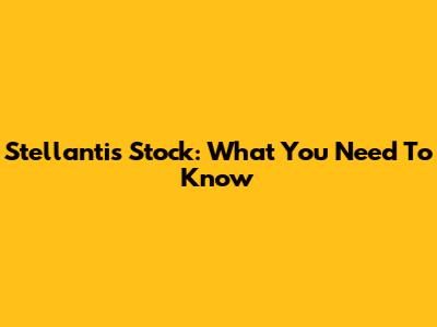 Stellantis Stock: What You Need To Know