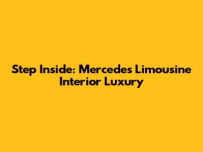 Step Inside: Mercedes Limousine Interior Luxury