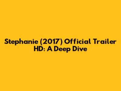 Stephanie (2017) Official Trailer HD: A Deep Dive