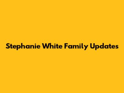 Stephanie White Family Updates