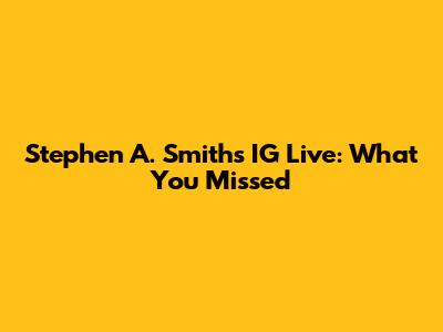 Stephen A. Smith's IG Live: What You Missed