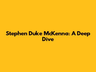 Stephen Duke McKenna: A Deep Dive