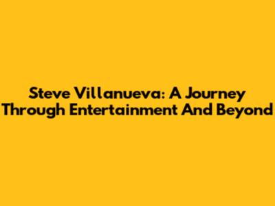 Steve Villanueva: A Journey Through Entertainment And Beyond