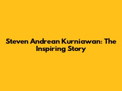 Steven Andrean Kurniawan: The Inspiring Story