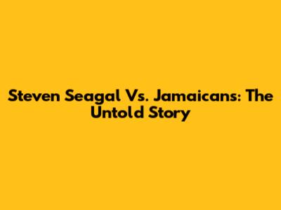 Steven Seagal Vs. Jamaicans: The Untold Story
